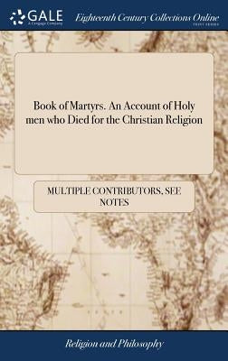 Book of Martyrs. An Account of Holy men who Died for the Christian Religion by Multiple Contributors