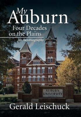 My Auburn: Four Decades on the Plains: An Autobiography by Leischuck, Gerald
