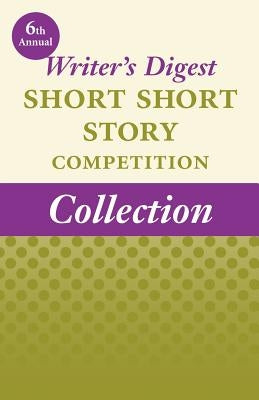 6th Annual Writer's Digest Short Short Story Competition Collection by Winners of the 6th Annual Writer's Diges