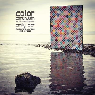 Color Continuum - Emilychromatic: Five Bold and Geometric Quilt Projects by Cier, Emily