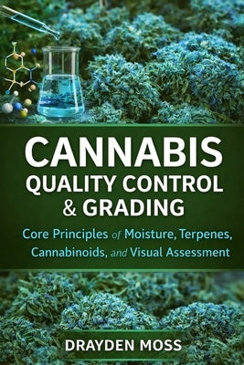 Cannabis Quality Control & Grading: Core Principles of Moisture, Terpenes, Cannabinoids, and Visual Assessment by Munrow, Danny
