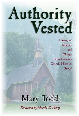 Authority Vested: A Story of Identity and Change in the Lutheran Church-Missouri Synod by Todd, Mary