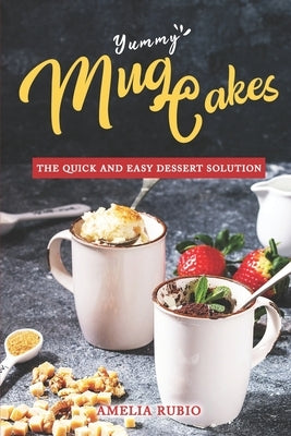 Yummy Mug Cakes: The Quick and Easy Dessert Solution by Rubio, Amelia