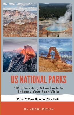 US National Parks: 101 Interesting & Fun Facts to Enhance Your Park Visits by Dixon, Shari