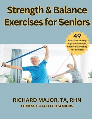 Strength & Balance Exercises for Seniors: 49 Exercises To Help Improve Your Strength, Balance & Mobility by Major Ta, Rhn Richard