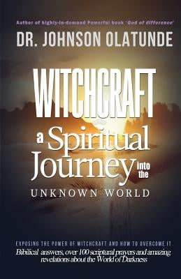 witchcraft: a spiritual journey into the unkown: exposing the power of witchcraft and how to overcome it by Olatunde, Johnson