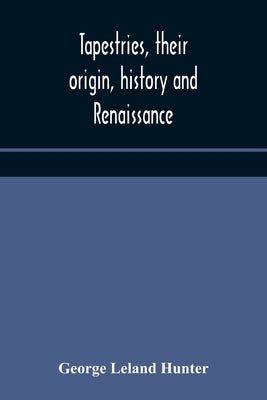 Tapestries, their origin, history and renaissance by Leland Hunter, George