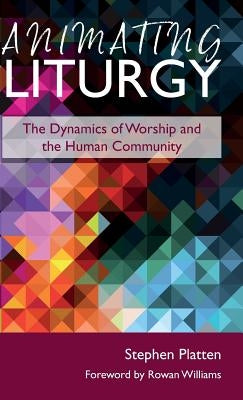 Animating Liturgy: The Dynamics of Worship and the Human Community by Platten, Stephen