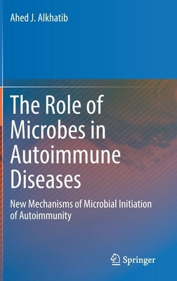 The Role of Microbes in Autoimmune Diseases: New Mechanisms of Microbial Initiation of Autoimmunity by Alkhatib, Ahed J.