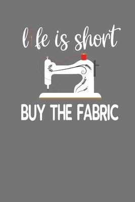 Life Is Short Buy The Fabric: Quilting, Sewing, Knitting, and Stitching Gift by Designs, Frozen Cactus