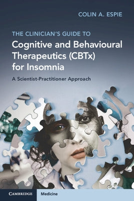 The Clinician's Guide to Cognitive and Behavioural Therapeutics (Cbtx) for Insomnia: A Scientist-Practitioner Approach by Espie, Colin A.