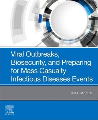 Viral Outbreaks, Biosecurity, and Preparing for Mass Casualty Infectious Diseases Events by Perl, Trish M.