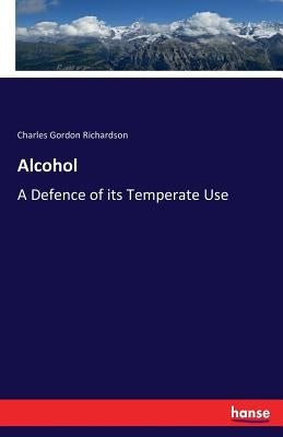 Alcohol: A Defence of its Temperate Use by Richardson, Charles Gordon