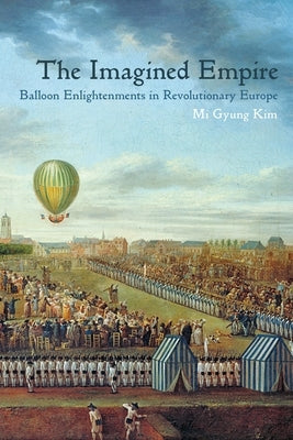 The Imagined Empire: Balloon Enlightenments in Revolutionary Europe by Kim, Mi Gyung