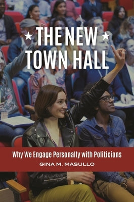 The New Town Hall: Why We Engage Personally with Politicians by Masullo, Gina