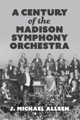 A Century of the Madison Symphony Orchestra by Allsen, J. Michael