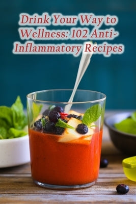Drink Your Way to Wellness: 102 Anti-Inflammatory Recipes by Ichi, The Choco Delight
