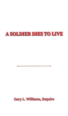 A Soldier Dies to Live by Williams, Esquire Gary L.