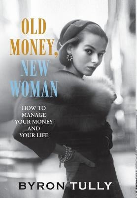 Old Money, New Woman: How To Manage Your Money and Your Life by Tully, Byron
