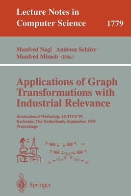 Applications of Graph Transformations with Industrial Relevance: International Workshop, Agtive'99 Kerkrade, the Netherlands, September 1-3, 1999 Proc by Nagl, Manfred