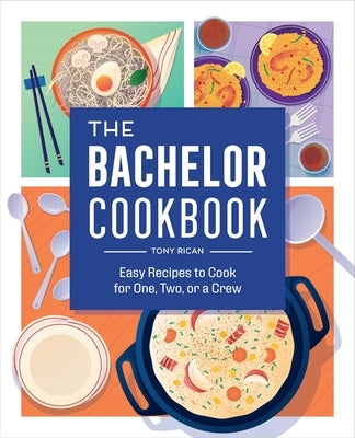 The Bachelor Cookbook: Easy Recipes to Cook for One, Two or a Crew by Rican, Tony