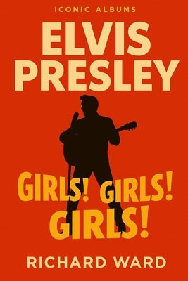 Iconic Albums - Elvis Presley - Girls! Girls! Girls! by Ward, Richard