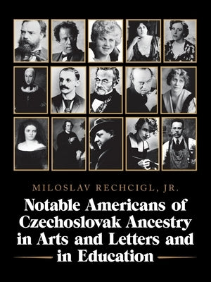 Notable Americans of Czechoslovak Ancestry in Arts and Letters and in Education by Rechcigl, Miloslav, Jr.