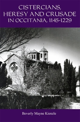 Cistercians, Heresy and Crusade in Occitania, 1145-1229: Preaching in the Lord's Vineyard by Kienzle, Beverly