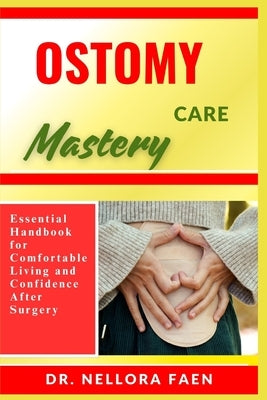 Ostomy Care Mastery: Essential Handbook for Comfortable Living and Confidence After Surgery by Faen, Nellora