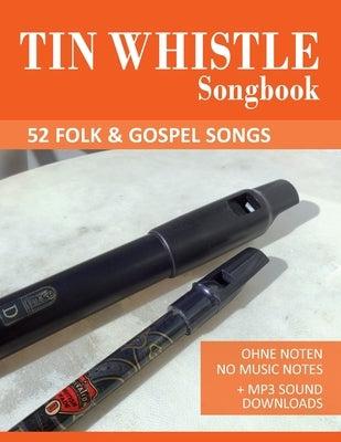 Tin Whistle Songbook - 52 Folk & Gospel Songs: Ohne Noten - No Music Notes + MP3 Sound Downloads by Schipp, Bettina