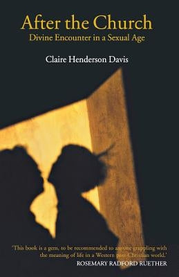 After the Church: Divine Encounter in a Sexual Age by Davis, Claire Henderson