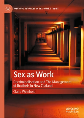 Sex as Work: Decriminalisation and the Management of Brothels in New Zealand by Weinhold, Claire
