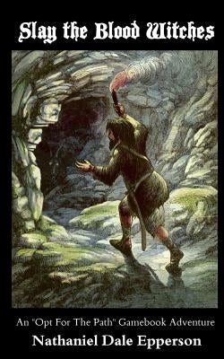 Slay the Blood Witches: An "Opt For The Path" Gamebook Adventure by Epperson, Nathaniel Dale