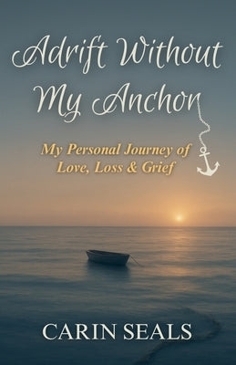 Adrift Without My Anchor: A Personal Journey of Love, Loss & Grief by Seals, Carin