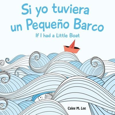 Si yo tuviera un Pequeno Barco/ If I had a Little Boat (Bilingual Spanish English Edition) by Lee, Calee M.