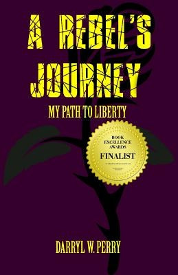 A Rebel's Journey: My Path to Liberty by Perry, Darryl W.