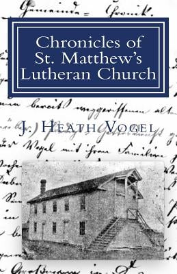 Chronicles of St. Matthew's Lutheran Church: in Sherrill, Iowa (1855 - 1872) by Vogel, J. Heath