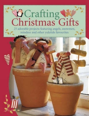 Crafting Christmas Gifts: 25 Adorable Projects Featuring Angels, Snowmen, Reindeer and Other Yuletide Favourites [With Patterns] by Finnanger, Tone
