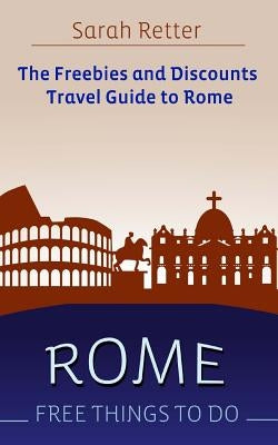 Rome: Free Things To Do: The freebies and discounts travel guide to Rome by Retter, Sarah
