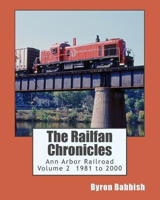 The Railfan Chronicles, Ann Arbor Railroad, Volume 2, 1981 to 2000 by Babbish, Byron