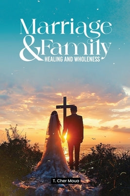 Marriage & Family Healing and Wholeness: T. Cher Moua by Moua, T. Cher