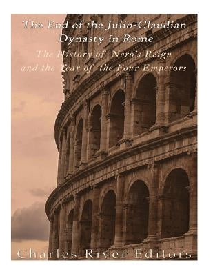 The End of the Julio-Claudian Dynasty in Rome: The History of Nero's Reign and the Year of the Four Emperors by Charles River