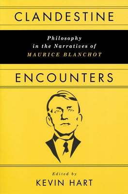 Clandestine Encounters: Philosophy in the Narratives of Maurice Blanchot by Hart, Kevin