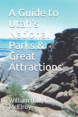 A Guide to Utah's National Parks & Great Attractions by McElroy, William (Bill) C.