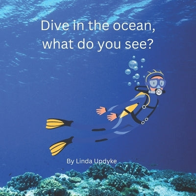 Dive in the ocean, What do you see? by Updyke, Linda