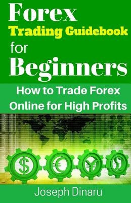 Forex Trading Guidebook for Beginners: How to Trade Forex Online for High Profits by Dinaru, Joseph