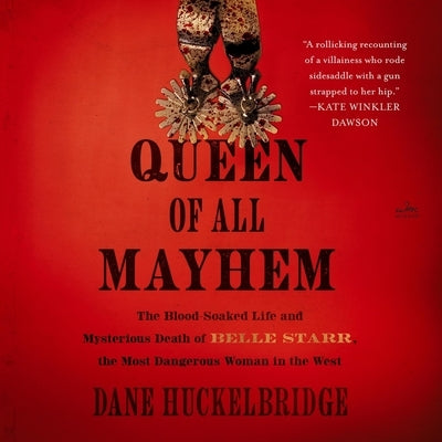 Queen of All Mayhem: The Blood-Soaked Life and Mysterious Death of Belle Starr, the Most Dangerous Woman in the West by Huckelbridge, Dane