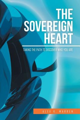 The Sovereign Heart: Taking the Path to Discover Who You Are by Warren, Alex K.