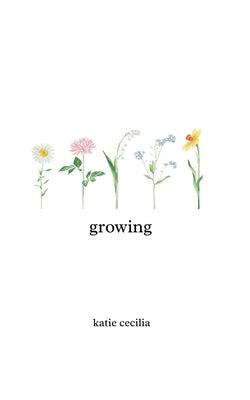 Growing: a poetry collection by Cecilia, Katie