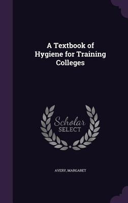 A Textbook of Hygiene for Training Colleges by Avery, Margaret